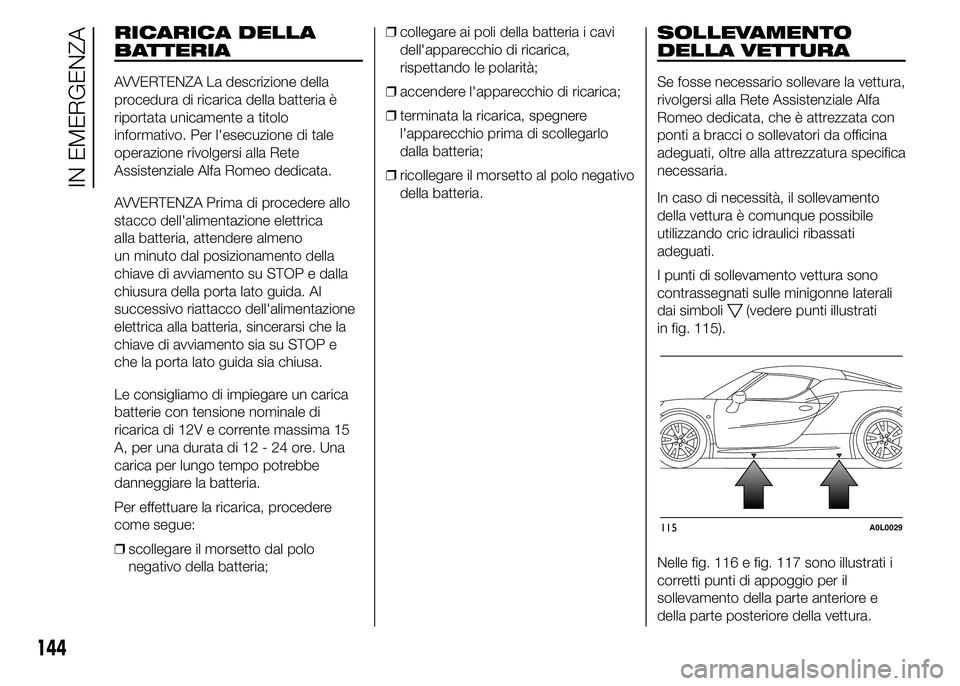 Alfa Romeo 4C 2015  Libretto Uso Manutenzione (in Italian) RICARICA DELLA
BATTERIA
AVVERTENZA La descrizione della
procedura di ricarica della batteria è
riportata unicamente a titolo
informativo. Per l'esecuzione di tale
operazione rivolgersi alla Rete
