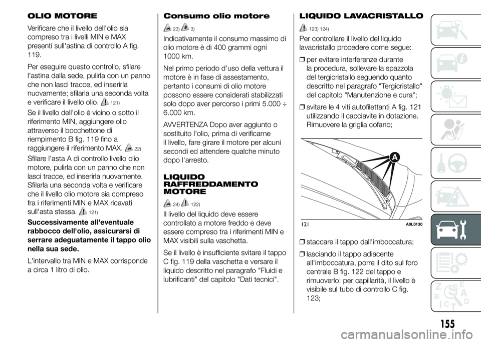 Alfa Romeo 4C 2015 Libretto Uso Manutenzione (in Italian) OLIO MOTORE
Verificare che il livello dell'olio sia
compreso tra i livelli MIN e MAX
presenti sull'astina di controllo A fig.
119.
Per eseguire questo controllo, sfilare
l'astina dalla sed Alfa Romeo 4C 2015 Libretto Uso Manutenzione (in Italian) OLIO MOTORE
Verificare che il livello dell'olio sia
compreso tra i livelli MIN e MAX
presenti sull'astina di controllo A fig.
119.
Per eseguire questo controllo, sfilare
l'astina dalla sed