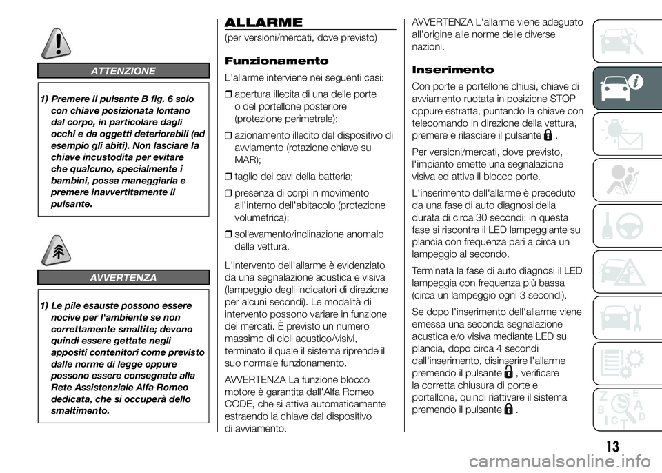 Alfa Romeo 4C 2015 Libretto Uso Manutenzione (in Italian) ATTENZIONE
1) Premere il pulsante B fig. 6 solo
con chiave posizionata lontano
dal corpo, in particolare dagli
occhi e da oggetti deteriorabili (ad
esempio gli abiti). Non lasciare la
chiave incustodi Alfa Romeo 4C 2015 Libretto Uso Manutenzione (in Italian) ATTENZIONE
1) Premere il pulsante B fig. 6 solo
con chiave posizionata lontano
dal corpo, in particolare dagli
occhi e da oggetti deteriorabili (ad
esempio gli abiti). Non lasciare la
chiave incustodi