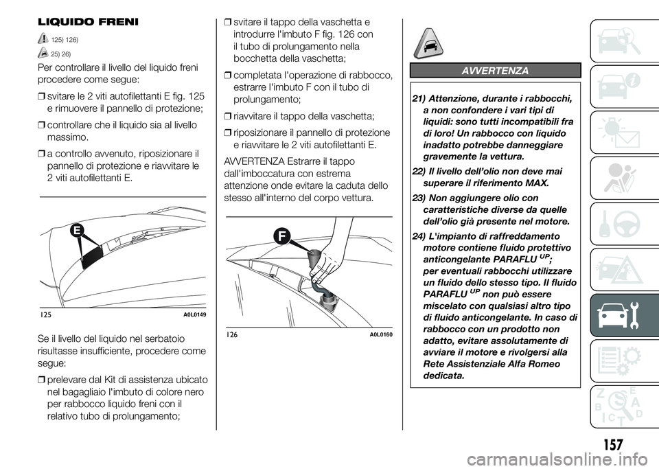 Alfa Romeo 4C 2015 Libretto Uso Manutenzione (in Italian) LIQUIDO FRENI
125) 126)
25) 26)
Per controllare il livello del liquido freni
procedere come segue:
❒svitare le 2 viti autofilettanti E fig. 125
e rimuovere il pannello di protezione;
❒controllare Alfa Romeo 4C 2015 Libretto Uso Manutenzione (in Italian) LIQUIDO FRENI
125) 126)
25) 26)
Per controllare il livello del liquido freni
procedere come segue:
❒svitare le 2 viti autofilettanti E fig. 125
e rimuovere il pannello di protezione;
❒controllare