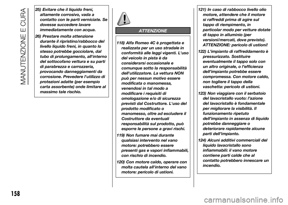 Alfa Romeo 4C 2015  Libretto Uso Manutenzione (in Italian) 25) Evitare che il liquido freni,
altamente corrosivo, vada a
contatto con le parti verniciate. Se
dovesse succedere lavare
immediatamente con acqua.
26) Prestare molta attenzione
durante il ripristin