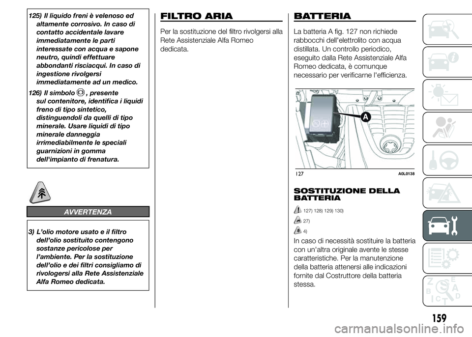 Alfa Romeo 4C 2015 Libretto Uso Manutenzione (in Italian) 125) Il liquido freni è velenoso ed
altamente corrosivo. In caso di
contatto accidentale lavare
immediatamente le parti
interessate con acqua e sapone
neutro, quindi effettuare
abbondanti risciacqui. Alfa Romeo 4C 2015 Libretto Uso Manutenzione (in Italian) 125) Il liquido freni è velenoso ed
altamente corrosivo. In caso di
contatto accidentale lavare
immediatamente le parti
interessate con acqua e sapone
neutro, quindi effettuare
abbondanti risciacqui.