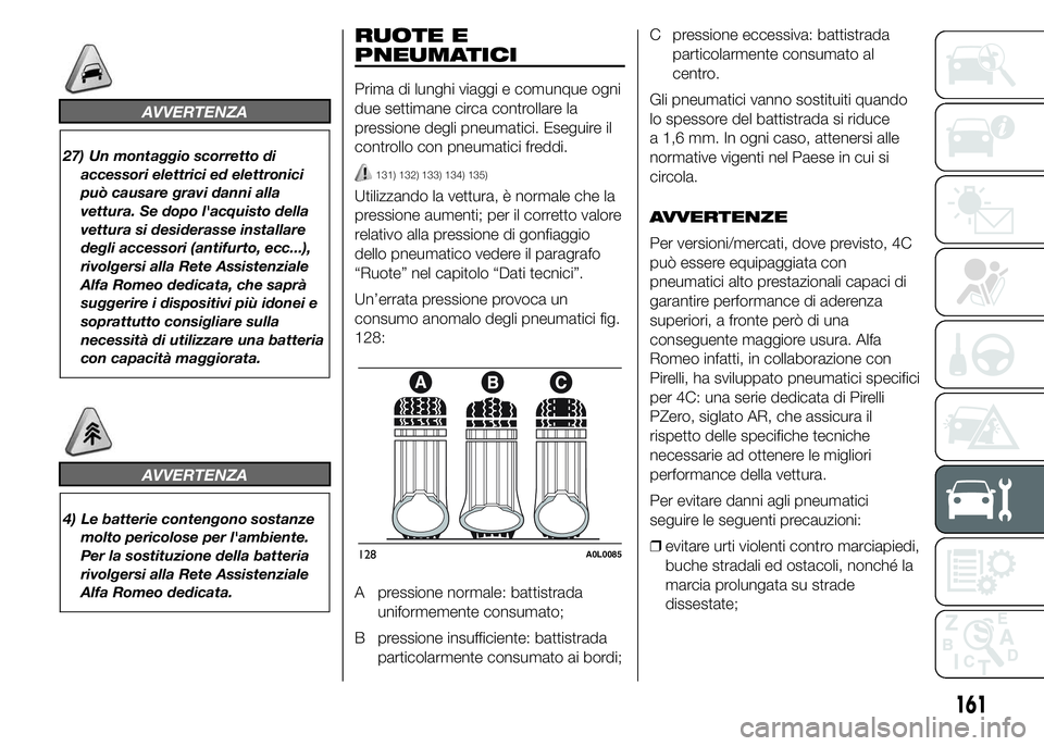 Alfa Romeo 4C 2015  Libretto Uso Manutenzione (in Italian) AVVERTENZA
27) Un montaggio scorretto di
accessori elettrici ed elettronici
può causare gravi danni alla
vettura. Se dopo l'acquisto della
vettura si desiderasse installare
degli accessori (antif