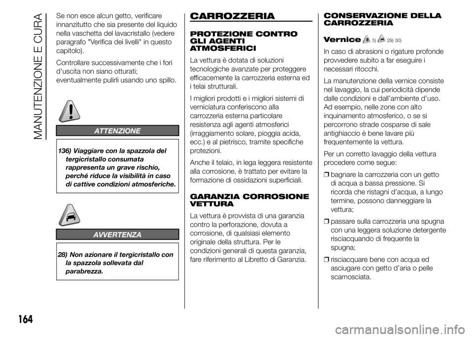 Alfa Romeo 4C 2015 Libretto Uso Manutenzione (in Italian) Se non esce alcun getto, verificare
innanzitutto che sia presente del liquido
nella vaschetta del lavacristallo (vedere
paragrafo "Verifica dei livelli" in questo
capitolo).
Controllare succes Alfa Romeo 4C 2015 Libretto Uso Manutenzione (in Italian) Se non esce alcun getto, verificare
innanzitutto che sia presente del liquido
nella vaschetta del lavacristallo (vedere
paragrafo "Verifica dei livelli" in questo
capitolo).
Controllare succes