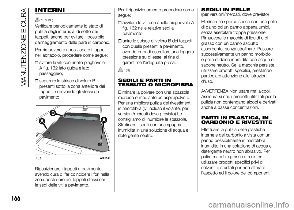 Alfa Romeo 4C 2015  Libretto Uso Manutenzione (in Italian) INTERNI
137) 138)
Verificare periodicamente lo stato di
pulizia degli interni, al di sotto dei
tappeti, anche per evitare il possibile
danneggiamento delle parti in carbonio.
Per rimuovere e riposizio