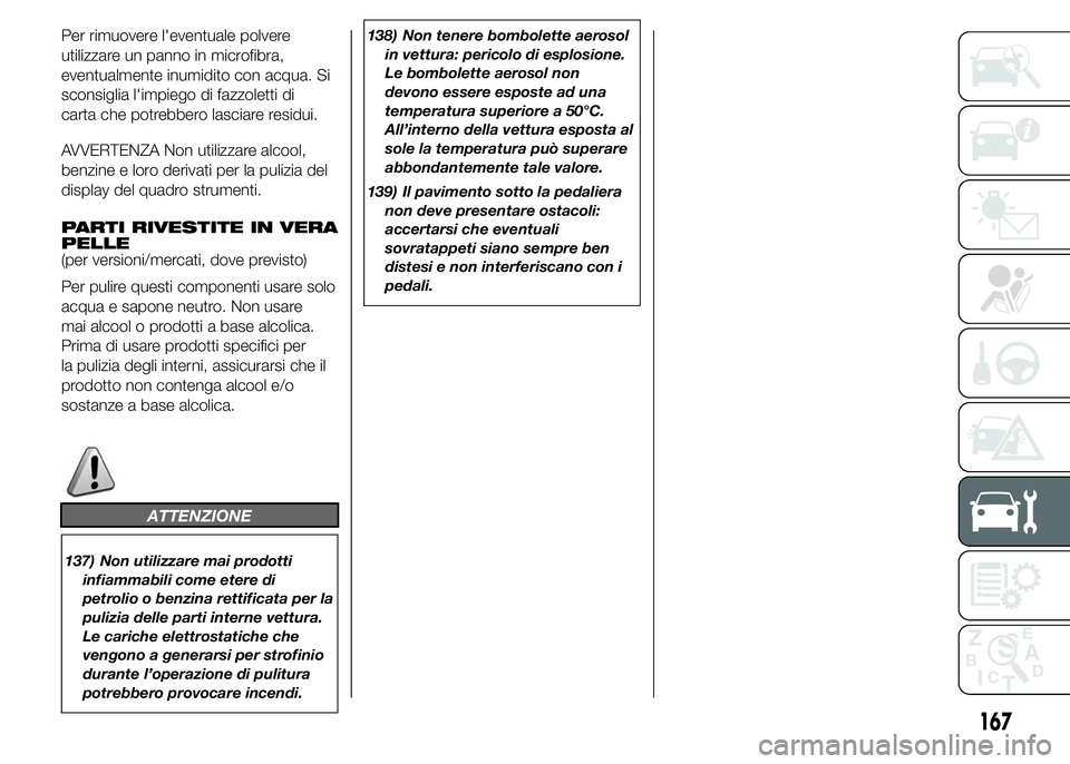 Alfa Romeo 4C 2015  Libretto Uso Manutenzione (in Italian) Per rimuovere l'eventuale polvere
utilizzare un panno in microfibra,
eventualmente inumidito con acqua. Si
sconsiglia l'impiego di fazzoletti di
carta che potrebbero lasciare residui.
AVVERTEN