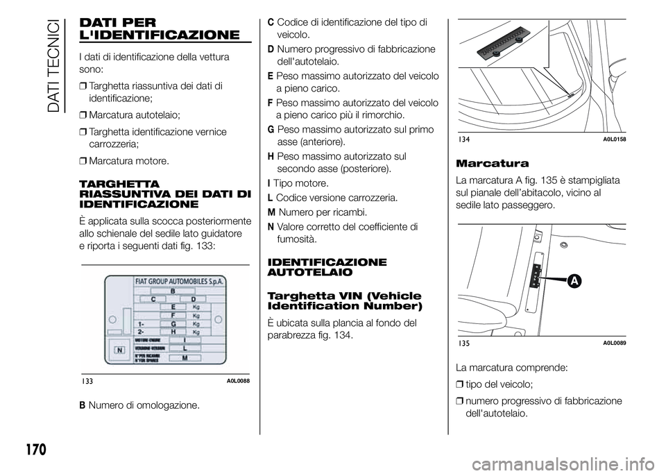 Alfa Romeo 4C 2015  Libretto Uso Manutenzione (in Italian) DATI PER
L'IDENTIFICAZIONE
I dati di identificazione della vettura
sono:
❒Targhetta riassuntiva dei dati di
identificazione;
❒Marcatura autotelaio;
❒Targhetta identificazione vernice
carrozz