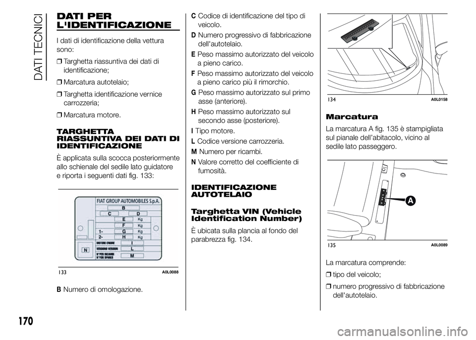 Alfa Romeo 4C 2015 Libretto Uso Manutenzione (in Italian) DATI PER
L'IDENTIFICAZIONE
I dati di identificazione della vettura
sono:
❒Targhetta riassuntiva dei dati di
identificazione;
❒Marcatura autotelaio;
❒Targhetta identificazione vernice
carrozz Alfa Romeo 4C 2015 Libretto Uso Manutenzione (in Italian) DATI PER
L'IDENTIFICAZIONE
I dati di identificazione della vettura
sono:
❒Targhetta riassuntiva dei dati di
identificazione;
❒Marcatura autotelaio;
❒Targhetta identificazione vernice
carrozz
