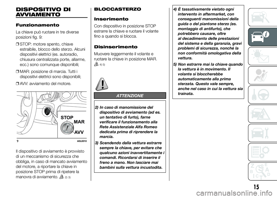 Alfa Romeo 4C 2015  Libretto Uso Manutenzione (in Italian) DISPOSITIVO DI
AVVIAMENTO
Funzionamento
La chiave può ruotare in tre diverse
posizioni fig. 9:
❒STOP: motore spento, chiave
estraibile, blocco dello sterzo. Alcuni
dispositivi elettrici (es. autora