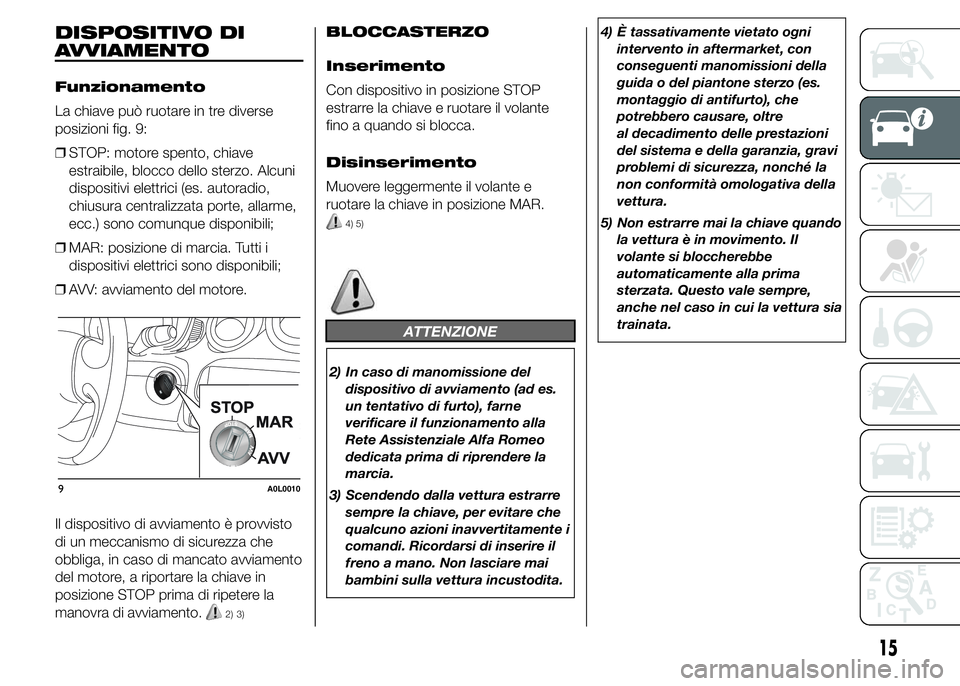 Alfa Romeo 4C 2015 Libretto Uso Manutenzione (in Italian) DISPOSITIVO DI
AVVIAMENTO
Funzionamento
La chiave può ruotare in tre diverse
posizioni fig. 9:
❒STOP: motore spento, chiave
estraibile, blocco dello sterzo. Alcuni
dispositivi elettrici (es. autora Alfa Romeo 4C 2015 Libretto Uso Manutenzione (in Italian) DISPOSITIVO DI
AVVIAMENTO
Funzionamento
La chiave può ruotare in tre diverse
posizioni fig. 9:
❒STOP: motore spento, chiave
estraibile, blocco dello sterzo. Alcuni
dispositivi elettrici (es. autora