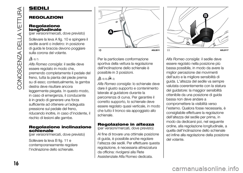 Alfa Romeo 4C 2015  Libretto Uso Manutenzione (in Italian) SEDILI
REGOLAZIONI
Regolazione
longitudinale
(per versioni/mercati, dove previsto)
Sollevare la leva A fig. 10 e spingere il
sedile avanti o indietro: in posizione
di guida le braccia devono poggiare
