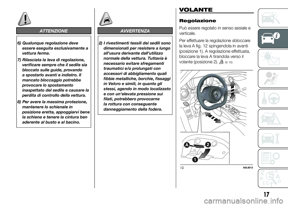 Alfa Romeo 4C 2015  Libretto Uso Manutenzione (in Italian) ATTENZIONE
6) Qualunque regolazione deve
essere eseguita esclusivamente a
vettura ferma.
7) Rilasciata la leva di regolazione,
verificare sempre che il sedile sia
bloccato sulle guide, provando
a spos