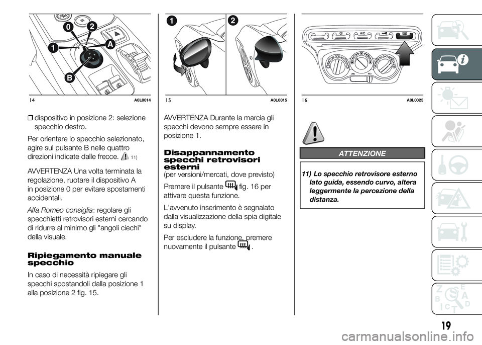 Alfa Romeo 4C 2015  Libretto Uso Manutenzione (in Italian) ❒dispositivo in posizione 2: selezione
specchio destro.
Per orientare lo specchio selezionato,
agire sul pulsante B nelle quattro
direzioni indicate dalle frecce.
11)
AVVERTENZA Una volta terminata 