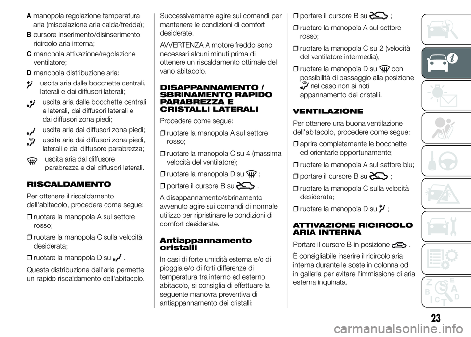 Alfa Romeo 4C 2015  Libretto Uso Manutenzione (in Italian) Amanopola regolazione temperatura
aria (miscelazione aria calda/fredda);
Bcursore inserimento/disinserimento
ricircolo aria interna;
Cmanopola attivazione/regolazione
ventilatore;
Dmanopola distribuzi