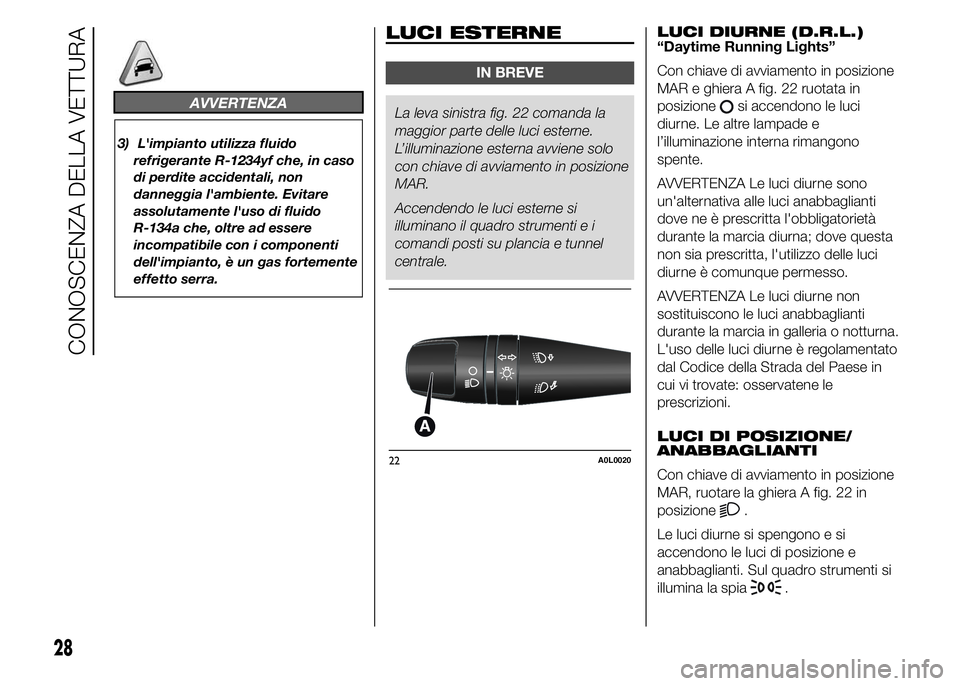 Alfa Romeo 4C 2015  Libretto Uso Manutenzione (in Italian) AVVERTENZA
3) L'impianto utilizza fluido
refrigerante R-1234yf che, in caso
di perdite accidentali, non
danneggia l'ambiente. Evitare
assolutamente l'uso di fluido
R-134a che, oltre ad ess