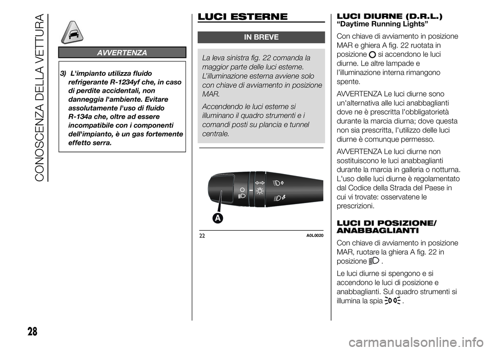 Alfa Romeo 4C 2015 Libretto Uso Manutenzione (in Italian) AVVERTENZA
3) L'impianto utilizza fluido
refrigerante R-1234yf che, in caso
di perdite accidentali, non
danneggia l'ambiente. Evitare
assolutamente l'uso di fluido
R-134a che, oltre ad ess Alfa Romeo 4C 2015 Libretto Uso Manutenzione (in Italian) AVVERTENZA
3) L'impianto utilizza fluido
refrigerante R-1234yf che, in caso
di perdite accidentali, non
danneggia l'ambiente. Evitare
assolutamente l'uso di fluido
R-134a che, oltre ad ess
