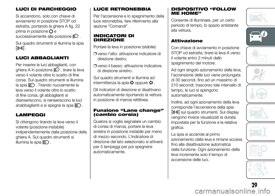 Alfa Romeo 4C 2015  Libretto Uso Manutenzione (in Italian) LUCI DI PARCHEGGIO
Si accendono, solo con chiave di
avviamento in posizione STOP od
estratta, portando la ghiera A fig. 22
prima in posizione
e
successivamente alla posizione
.
Sul quadro strumenti si