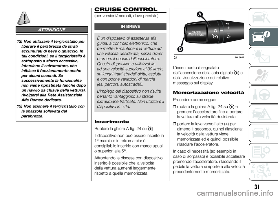 Alfa Romeo 4C 2015  Libretto Uso Manutenzione (in Italian) ATTENZIONE
12) Non utilizzare il tergicristallo per
liberare il parabrezza da strati
accumulati di neve o ghiaccio. In
tali condizioni, se il tergicristallo é
sottoposto a sforzo eccessivo,
intervien