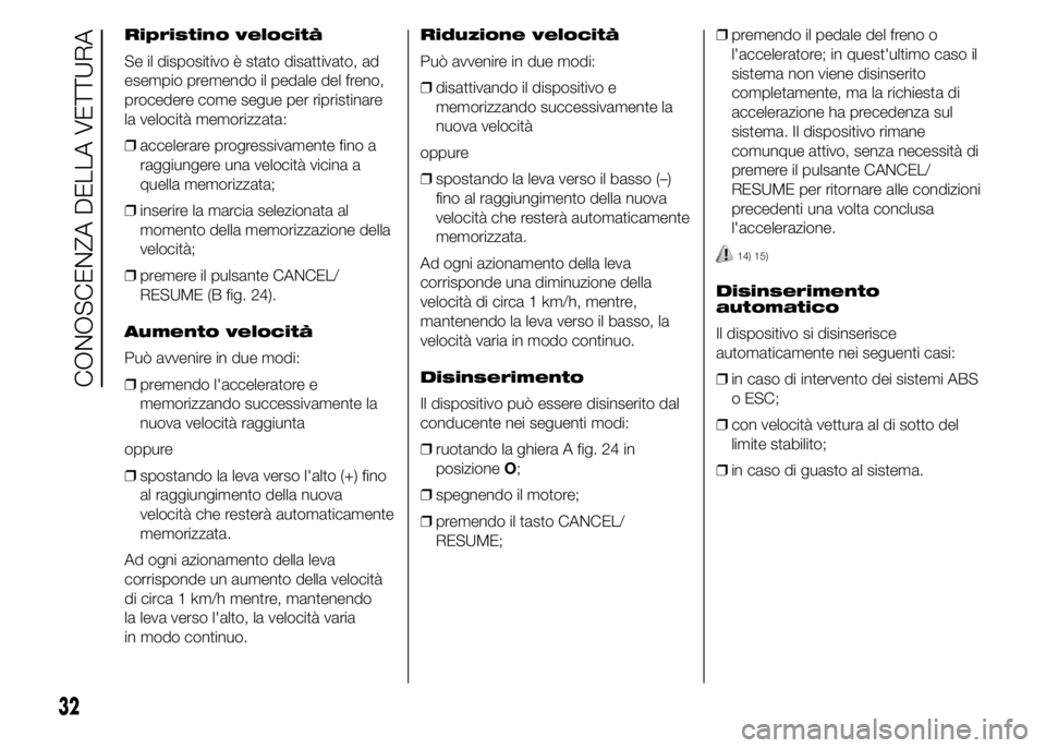 Alfa Romeo 4C 2015 Libretto Uso Manutenzione (in Italian) Ripristino velocità
Se il dispositivo è stato disattivato, ad
esempio premendo il pedale del freno,
procedere come segue per ripristinare
la velocità memorizzata:
❒accelerare progressivamente fin Alfa Romeo 4C 2015 Libretto Uso Manutenzione (in Italian) Ripristino velocità
Se il dispositivo è stato disattivato, ad
esempio premendo il pedale del freno,
procedere come segue per ripristinare
la velocità memorizzata:
❒accelerare progressivamente fin