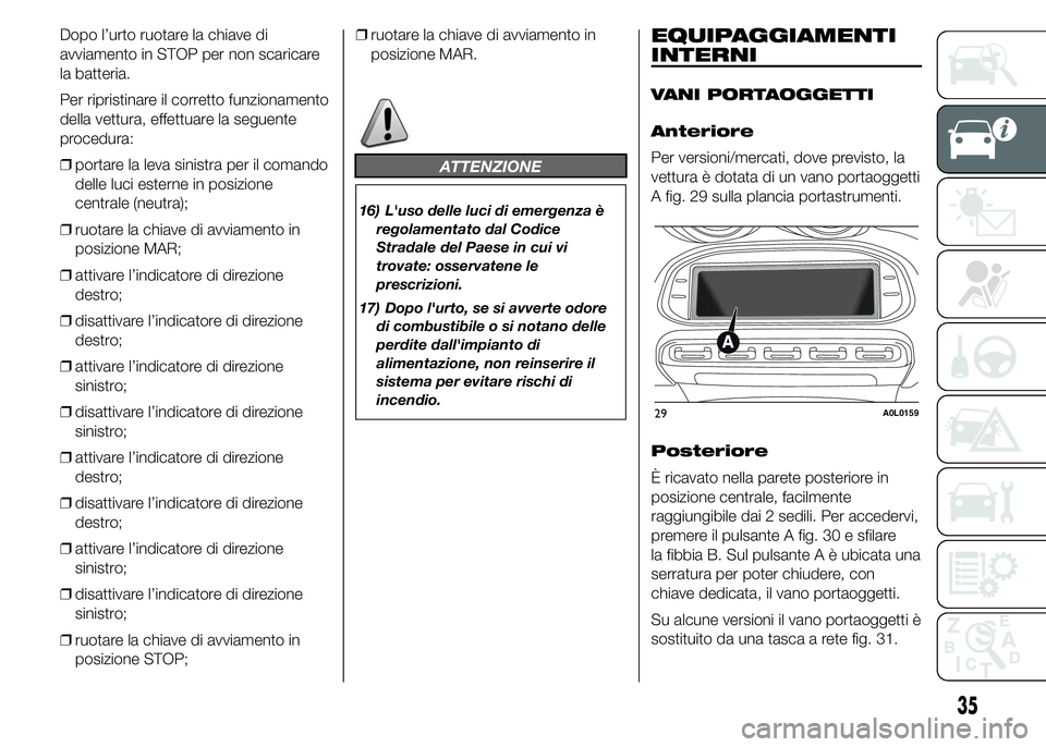 Alfa Romeo 4C 2015  Libretto Uso Manutenzione (in Italian) Dopo l’urto ruotare la chiave di
avviamento in STOP per non scaricare
la batteria.
Per ripristinare il corretto funzionamento
della vettura, effettuare la seguente
procedura:
❒portare la leva sini