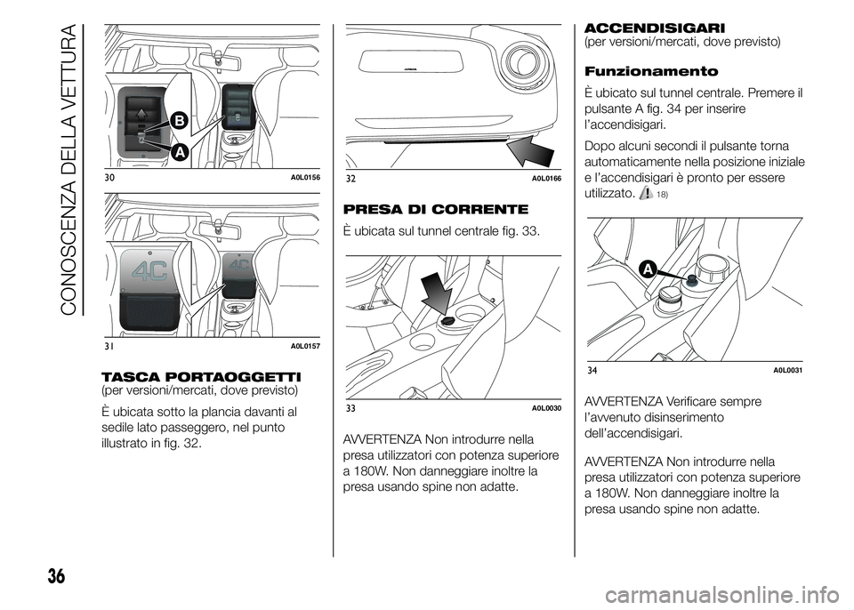 Alfa Romeo 4C 2015  Libretto Uso Manutenzione (in Italian) TASCA PORTAOGGETTI
(per versioni/mercati, dove previsto)
È ubicata sotto la plancia davanti al
sedile lato passeggero, nel punto
illustrato in fig. 32.PRESA DI CORRENTE
È ubicata sul tunnel centrale