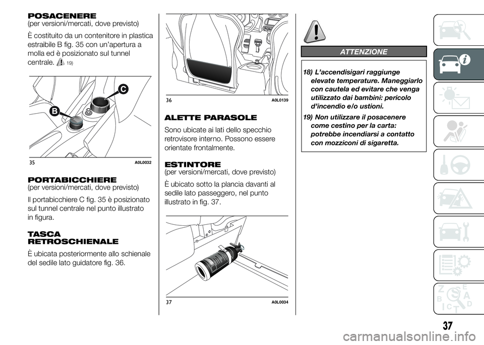 Alfa Romeo 4C 2015  Libretto Uso Manutenzione (in Italian) POSACENERE
(per versioni/mercati, dove previsto)
È costituito da un contenitore in plastica
estraibile B fig. 35 con un’apertura a
molla ed è posizionato sul tunnel
centrale.
19)
PORTABICCHIERE
(p