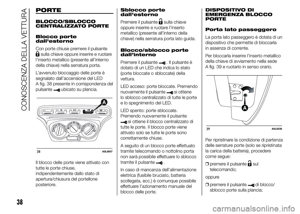 Alfa Romeo 4C 2015  Libretto Uso Manutenzione (in Italian) PORTE
BLOCCO/SBLOCCO
CENTRALIZZATO PORTE
Blocco porte
dall’esterno
Con porte chiuse premere il pulsante
sulla chiave oppure inserire e ruotare
l’inserto metallico (presente all’interno
della chi