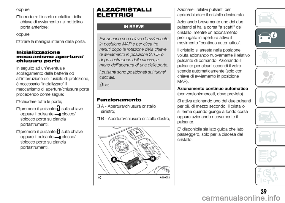 Alfa Romeo 4C 2015  Libretto Uso Manutenzione (in Italian) oppure
❒introdurre l'inserto metallico della
chiave di avviamento nel nottolino
porta anteriore;
oppure
❒tirare la maniglia interna della porta.
Inizializzazione
meccanismo apertura/
chiusura 