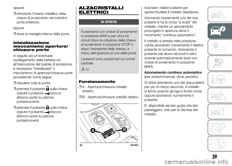 Alfa Romeo 4C 2015 Libretto Uso Manutenzione (in Italian) oppure
❒introdurre l'inserto metallico della
chiave di avviamento nel nottolino
porta anteriore;
oppure
❒tirare la maniglia interna della porta.
Inizializzazione
meccanismo apertura/
chiusura Alfa Romeo 4C 2015 Libretto Uso Manutenzione (in Italian) oppure
❒introdurre l'inserto metallico della
chiave di avviamento nel nottolino
porta anteriore;
oppure
❒tirare la maniglia interna della porta.
Inizializzazione
meccanismo apertura/
chiusura