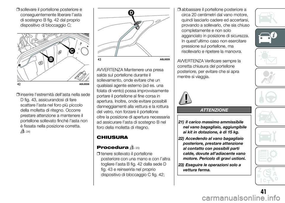 Alfa Romeo 4C 2015 Libretto Uso Manutenzione (in Italian) ❒sollevare il portellone posteriore e
conseguentemente liberare l’asta
di sostegno B fig. 42 dal proprio
dispositivo di bloccaggio C;
❒inserire l’estremità dell'asta nella sede
D fig. 43, Alfa Romeo 4C 2015 Libretto Uso Manutenzione (in Italian) ❒sollevare il portellone posteriore e
conseguentemente liberare l’asta
di sostegno B fig. 42 dal proprio
dispositivo di bloccaggio C;
❒inserire l’estremità dell'asta nella sede
D fig. 43,
