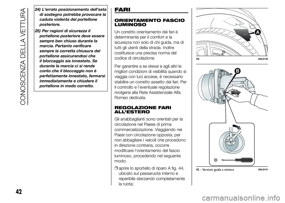 Alfa Romeo 4C 2015  Libretto Uso Manutenzione (in Italian) 24) L’errato posizionamento dell’asta
di sostegno potrebbe provocare la
caduta violenta del portellone
posteriore.
25) Per ragioni di sicurezza il
portellone posteriore deve essere
sempre ben chiu