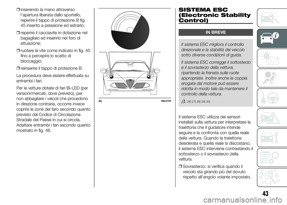Alfa Romeo 4C 2015  Libretto Uso Manutenzione (in Italian) ❒inserendo la mano attraverso
l'apertura liberata dallo sportello,
reperire il tappo di protezione B fig.
45 inserito a pressione ed estrarlo;
❒reperire il cacciavite in dotazione nel
bagaglia