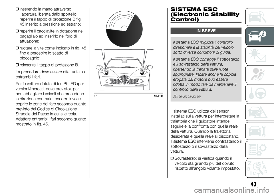 Alfa Romeo 4C 2015 Libretto Uso Manutenzione (in Italian) ❒inserendo la mano attraverso
l'apertura liberata dallo sportello,
reperire il tappo di protezione B fig.
45 inserito a pressione ed estrarlo;
❒reperire il cacciavite in dotazione nel
bagaglia Alfa Romeo 4C 2015 Libretto Uso Manutenzione (in Italian) ❒inserendo la mano attraverso
l'apertura liberata dallo sportello,
reperire il tappo di protezione B fig.
45 inserito a pressione ed estrarlo;
❒reperire il cacciavite in dotazione nel
bagaglia