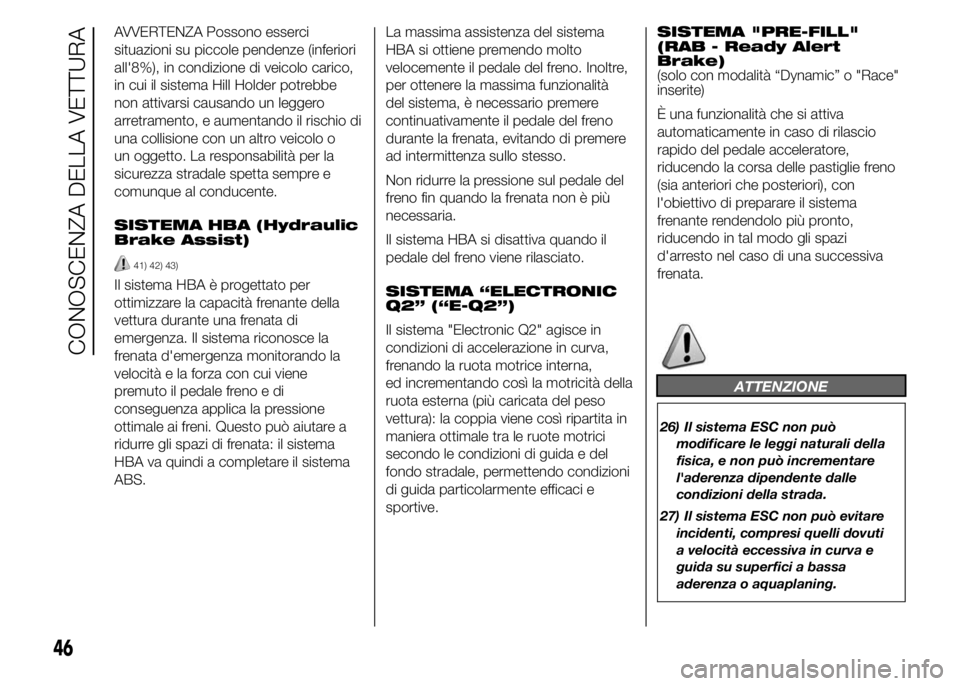 Alfa Romeo 4C 2015 Libretto Uso Manutenzione (in Italian) AVVERTENZA Possono esserci
situazioni su piccole pendenze (inferiori
all'8%), in condizione di veicolo carico,
in cui il sistema Hill Holder potrebbe
non attivarsi causando un leggero
arretramento Alfa Romeo 4C 2015 Libretto Uso Manutenzione (in Italian) AVVERTENZA Possono esserci
situazioni su piccole pendenze (inferiori
all'8%), in condizione di veicolo carico,
in cui il sistema Hill Holder potrebbe
non attivarsi causando un leggero
arretramento