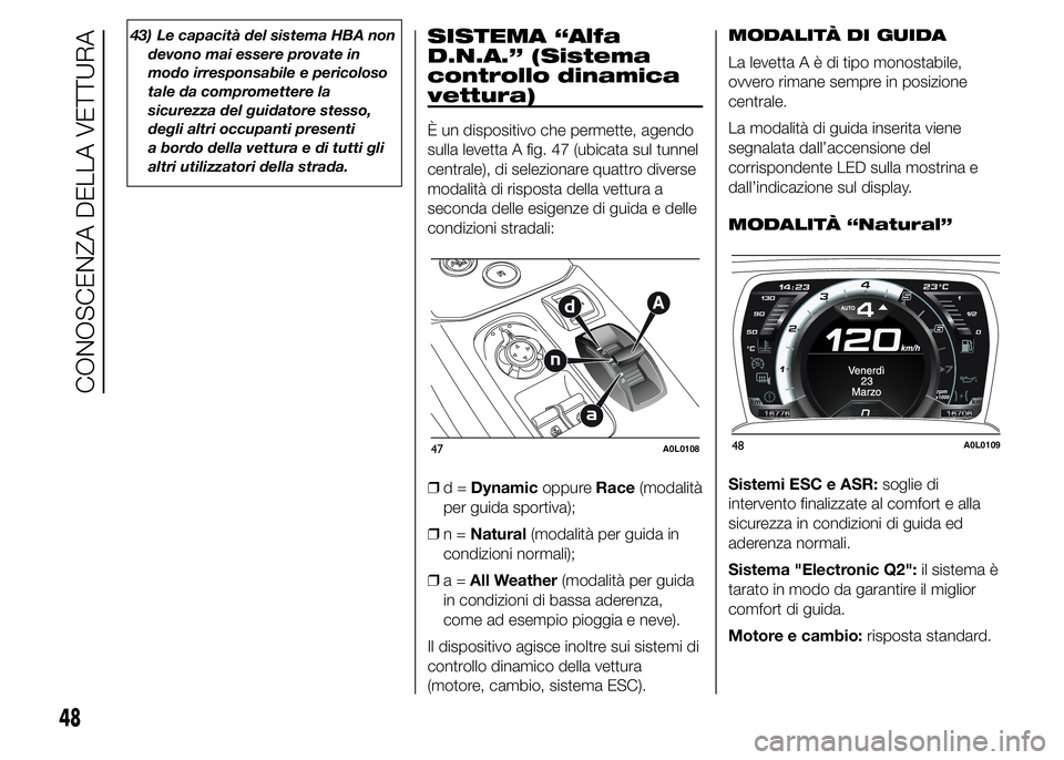 Alfa Romeo 4C 2015  Libretto Uso Manutenzione (in Italian) 43) Le capacità del sistema HBA non
devono mai essere provate in
modo irresponsabile e pericoloso
tale da compromettere la
sicurezza del guidatore stesso,
degli altri occupanti presenti
a bordo della