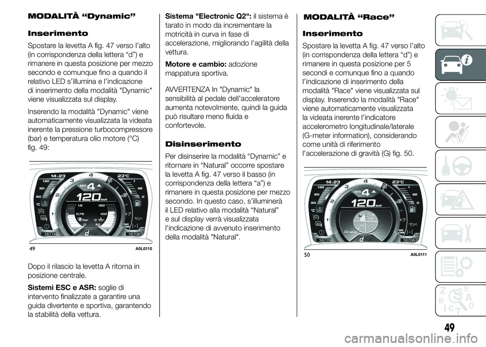 Alfa Romeo 4C 2015 Libretto Uso Manutenzione (in Italian) MODALITÀ “Dynamic”
Inserimento
Spostare la levetta A fig. 47 verso l’alto
(in corrispondenza della lettera “d”) e
rimanere in questa posizione per mezzo
secondo e comunque fino a quando il
Alfa Romeo 4C 2015 Libretto Uso Manutenzione (in Italian) MODALITÀ “Dynamic”
Inserimento
Spostare la levetta A fig. 47 verso l’alto
(in corrispondenza della lettera “d”) e
rimanere in questa posizione per mezzo
secondo e comunque fino a quando il
