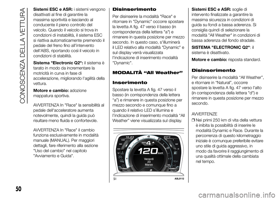 Alfa Romeo 4C 2015  Libretto Uso Manutenzione (in Italian) Sistemi ESC e ASR:i sistemi vengono
disattivati al fine di garantire la
massima sportività e lasciando al
conducente il pieno controllo del
veicolo. Quando il veicolo si trova in
condizioni di instab