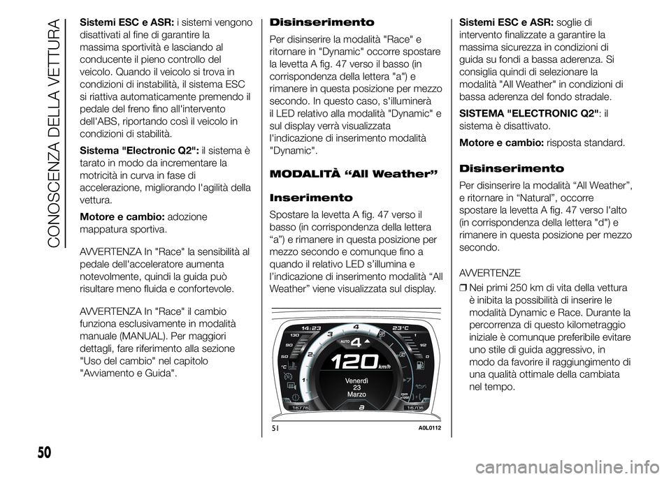 Alfa Romeo 4C 2015 Libretto Uso Manutenzione (in Italian) Sistemi ESC e ASR:i sistemi vengono
disattivati al fine di garantire la
massima sportività e lasciando al
conducente il pieno controllo del
veicolo. Quando il veicolo si trova in
condizioni di instab Alfa Romeo 4C 2015 Libretto Uso Manutenzione (in Italian) Sistemi ESC e ASR:i sistemi vengono
disattivati al fine di garantire la
massima sportività e lasciando al
conducente il pieno controllo del
veicolo. Quando il veicolo si trova in
condizioni di instab