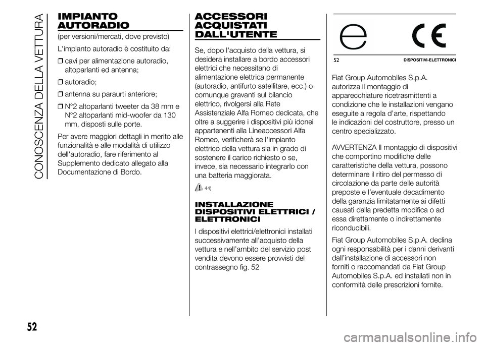 Alfa Romeo 4C 2015  Libretto Uso Manutenzione (in Italian) IMPIANTO
AUTORADIO
(per versioni/mercati, dove previsto)
L'impianto autoradio è costituito da:
❒cavi per alimentazione autoradio,
altoparlanti ed antenna;
❒autoradio;
❒antenna su paraurti a