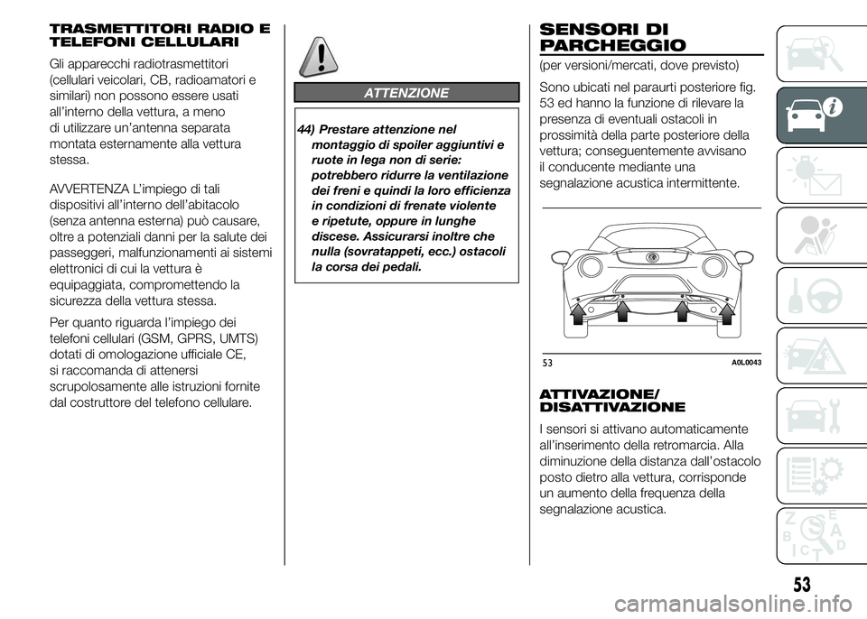 Alfa Romeo 4C 2015  Libretto Uso Manutenzione (in Italian) TRASMETTITORI RADIO E
TELEFONI CELLULARI
Gli apparecchi radiotrasmettitori
(cellulari veicolari, CB, radioamatori e
similari) non possono essere usati
all’interno della vettura, a meno
di utilizzare