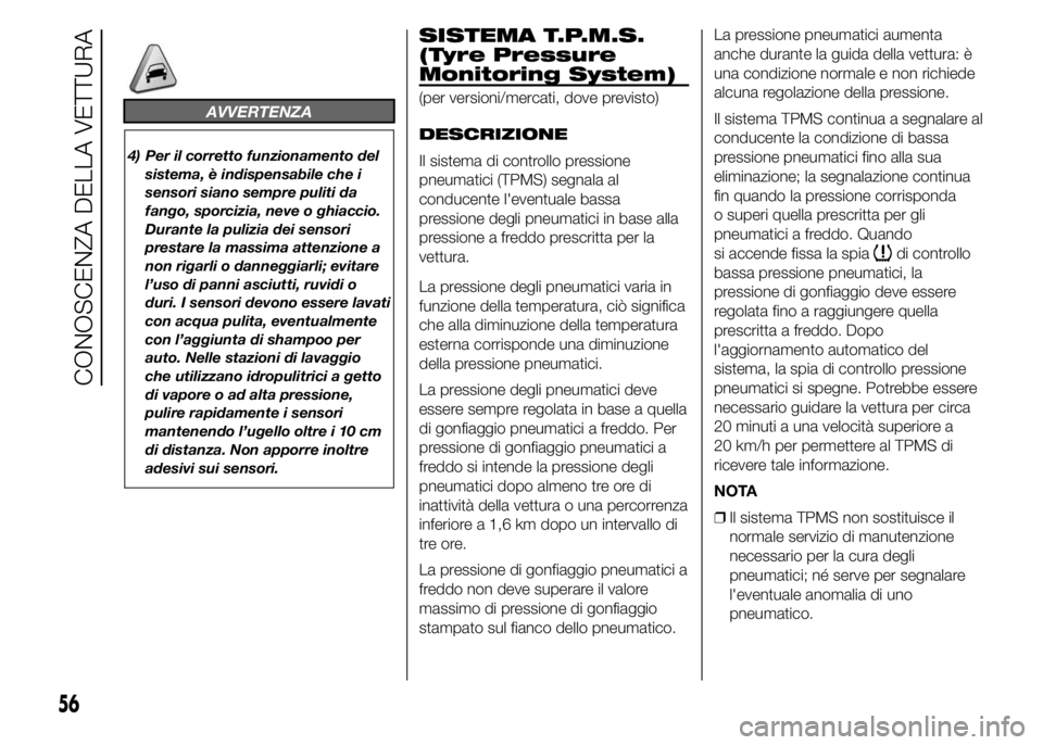 Alfa Romeo 4C 2015  Libretto Uso Manutenzione (in Italian) AVVERTENZA
4) Per il corretto funzionamento del
sistema, è indispensabile che i
sensori siano sempre puliti da
fango, sporcizia, neve o ghiaccio.
Durante la pulizia dei sensori
prestare la massima at