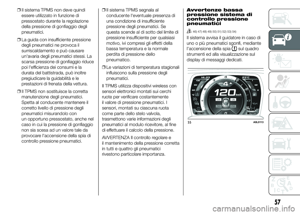 Alfa Romeo 4C 2015  Libretto Uso Manutenzione (in Italian) ❒Il sistema TPMS non deve quindi
essere utilizzato in funzione di
pressostato durante la regolazione
della pressione di gonfiaggio degli
pneumatici.
❒La guida con insufficiente pressione
degli pne