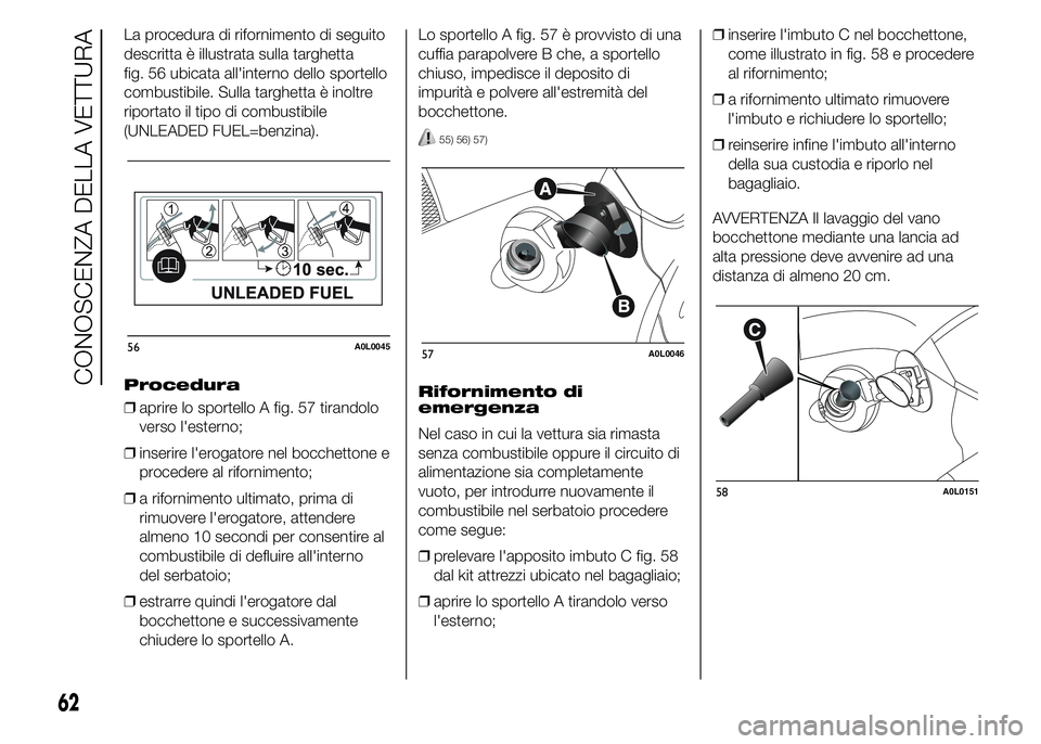 Alfa Romeo 4C 2015  Libretto Uso Manutenzione (in Italian) La procedura di rifornimento di seguito
descritta è illustrata sulla targhetta
fig. 56 ubicata all'interno dello sportello
combustibile. Sulla targhetta è inoltre
riportato il tipo di combustibi