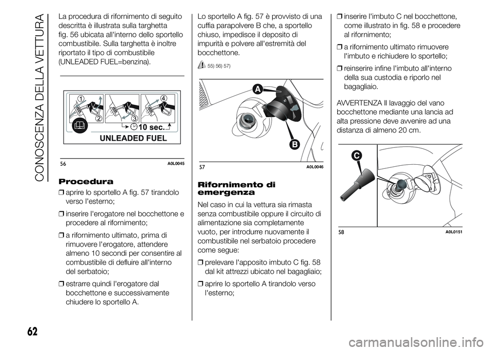 Alfa Romeo 4C 2015 Libretto Uso Manutenzione (in Italian) La procedura di rifornimento di seguito
descritta è illustrata sulla targhetta
fig. 56 ubicata all'interno dello sportello
combustibile. Sulla targhetta è inoltre
riportato il tipo di combustibi Alfa Romeo 4C 2015 Libretto Uso Manutenzione (in Italian) La procedura di rifornimento di seguito
descritta è illustrata sulla targhetta
fig. 56 ubicata all'interno dello sportello
combustibile. Sulla targhetta è inoltre
riportato il tipo di combustibi