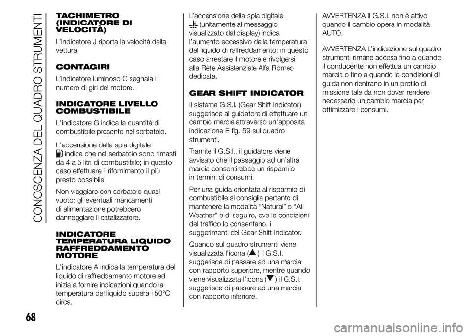 Alfa Romeo 4C 2015  Libretto Uso Manutenzione (in Italian) TACHIMETRO
(INDICATORE DI
VELOCITÀ)
L’indicatore J riporta la velocità della
vettura.
CONTAGIRI
L’indicatore luminoso C segnala il
numero di giri del motore.
INDICATORE LIVELLO
COMBUSTIBILE
L