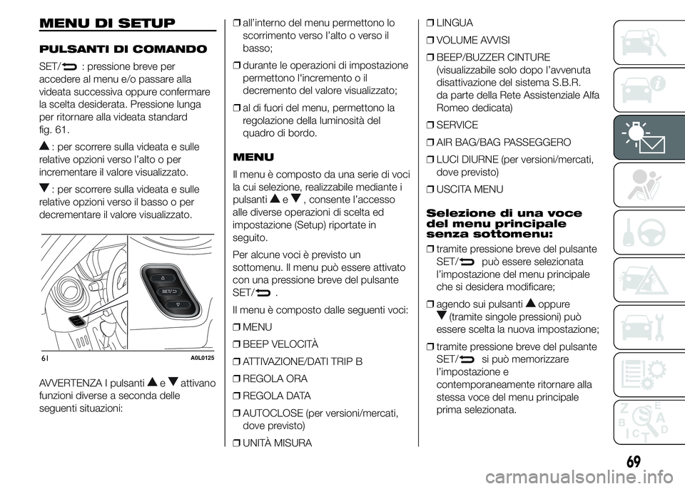 Alfa Romeo 4C 2015 Libretto Uso Manutenzione (in Italian) MENU DI SETUP
PULSANTI DI COMANDO
SET/
: pressione breve per
accedere al menu e/o passare alla
videata successiva oppure confermare
la scelta desiderata. Pressione lunga
per ritornare alla videata sta Alfa Romeo 4C 2015 Libretto Uso Manutenzione (in Italian) MENU DI SETUP
PULSANTI DI COMANDO
SET/
: pressione breve per
accedere al menu e/o passare alla
videata successiva oppure confermare
la scelta desiderata. Pressione lunga
per ritornare alla videata sta