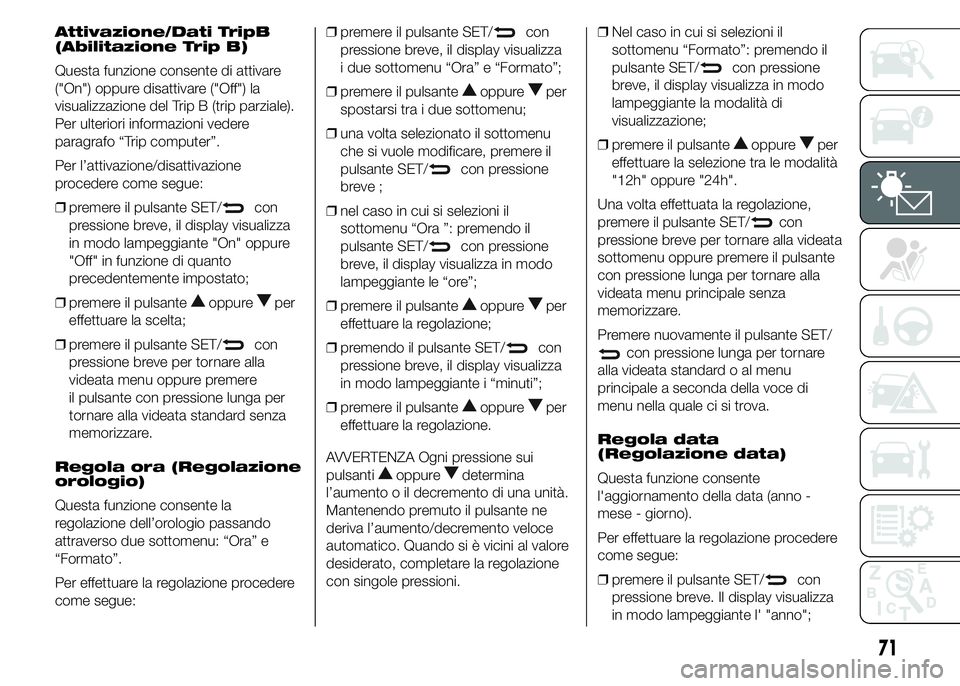 Alfa Romeo 4C 2015  Libretto Uso Manutenzione (in Italian) Attivazione/Dati TripB
(Abilitazione Trip B)
Questa funzione consente di attivare
("On") oppure disattivare ("Off") la
visualizzazione del Trip B (trip parziale).
Per ulteriori informa