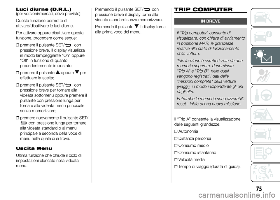 Alfa Romeo 4C 2015  Libretto Uso Manutenzione (in Italian) Luci diurne (D.R.L.)
(per versioni/mercati, dove previsto)
Questa funzione permette di
attivare/disattivare le luci diurne.
Per attivare oppure disattivare questa
funzione, procedere come segue:
❒pr