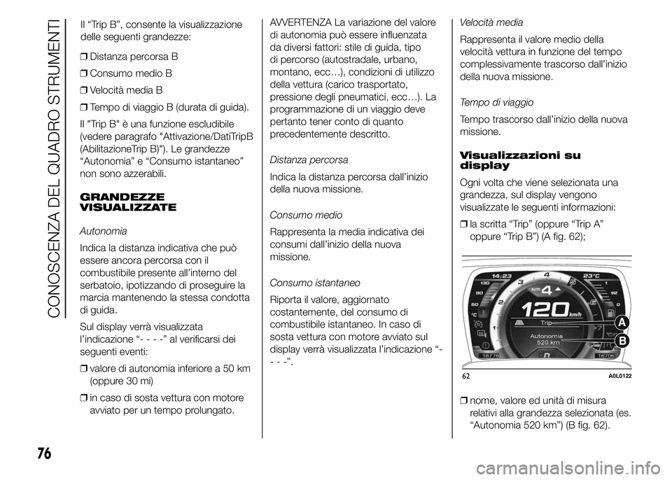 Alfa Romeo 4C 2015  Libretto Uso Manutenzione (in Italian) ❒Distanza percorsa B
❒Consumo medio B
❒Velocità media B
❒Tempo di viaggio B (durata di guida).
Il "Trip B" è una funzione escludibile
(vedere paragrafo "Attivazione/DatiTripB
(Ab