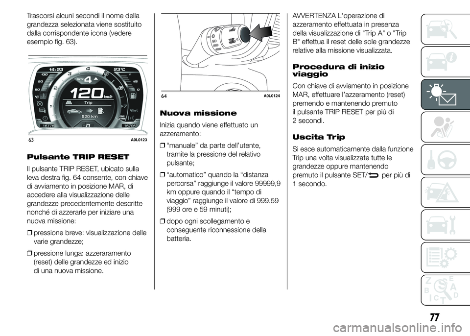 Alfa Romeo 4C 2015 Libretto Uso Manutenzione (in Italian) Trascorsi alcuni secondi il nome della
grandezza selezionata viene sostituito
dalla corrispondente icona (vedere
esempio fig. 63).
Pulsante TRIP RESET
Il pulsante TRIP RESET, ubicato sulla
leva destra Alfa Romeo 4C 2015 Libretto Uso Manutenzione (in Italian) Trascorsi alcuni secondi il nome della
grandezza selezionata viene sostituito
dalla corrispondente icona (vedere
esempio fig. 63).
Pulsante TRIP RESET
Il pulsante TRIP RESET, ubicato sulla
leva destra